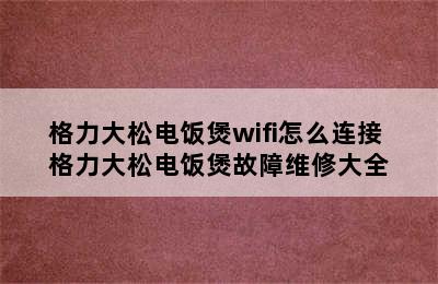 格力大松电饭煲wifi怎么连接 格力大松电饭煲故障维修大全